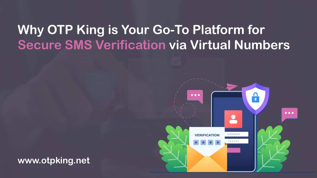 Why OTP King is Your Go-To Platform for Secure SMS Verification via Virtual Numbers